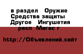  в раздел : Оружие. Средства защиты » Другое . Ингушетия респ.,Магас г.